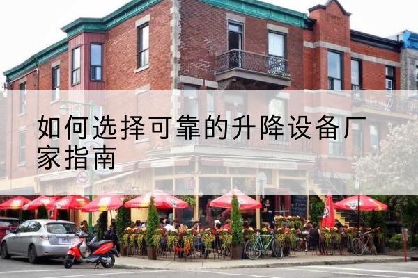 东至电动升降机厂家-如何选择可靠的升降设备厂家指南