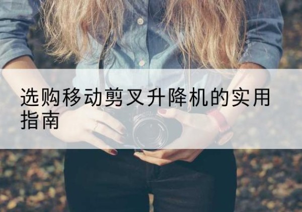 东至移动剪叉升降机怎么选-选购移动剪叉升降机的实用指南